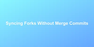 Syncing Forks Without Merge Commits